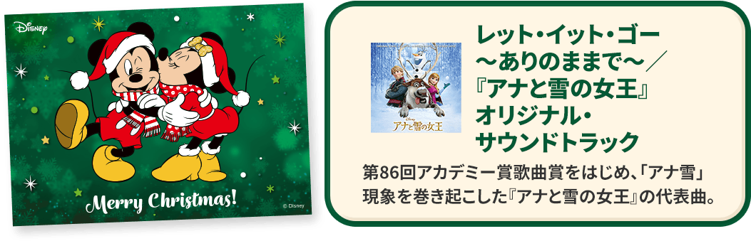 レット・イット・ゴー～ありのままで～／『アナと雪の女王』オリジナル・サウンドトラック第86回アカデミー賞歌曲賞をはじめ、「アナ雪」現象を巻き起こした『アナと雪の女王』の代表曲。