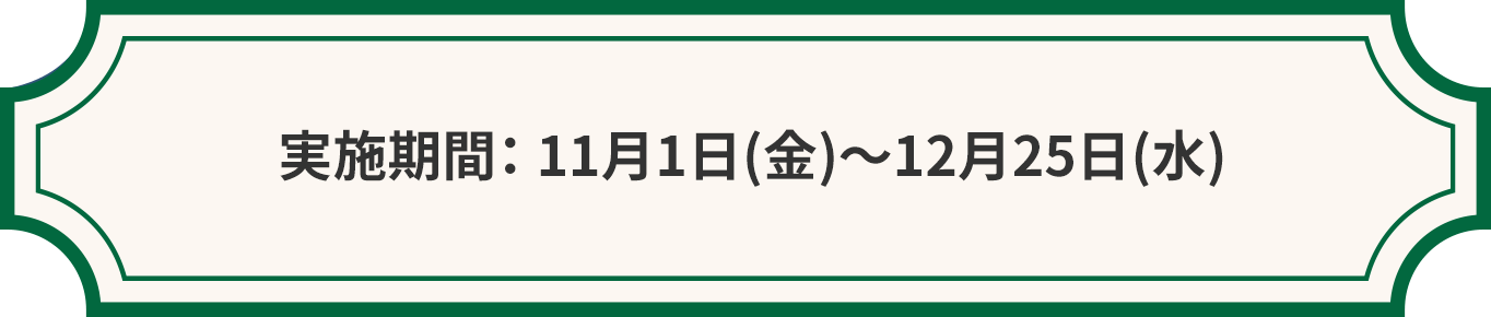 実施期間： 11⽉1⽇(金)〜12⽉25⽇(⽔)