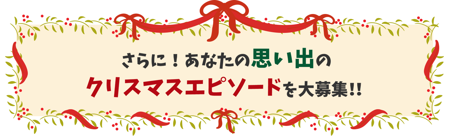 さらに！あなたの思い出のクリスマスエピソードを大募集！