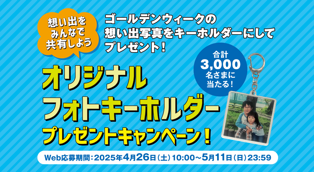 オリジナルフォトキーホルダープレゼントキャンペーン！ Web応募期間：2025年4月26日(土)10:00〜5月11日(日)23:59