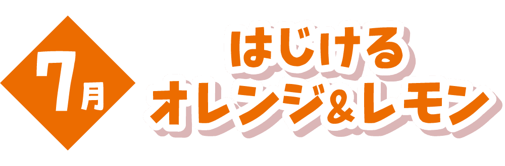 7月 はじけるオレンジ＆レモン