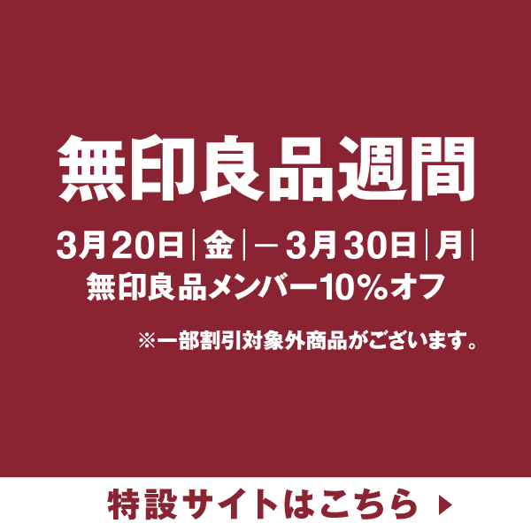 無印良品週間 3月20日(金)〜3月30日(月)無印良品メンバー10%オフ ※一部割引対象外商品がございます。 特設サイトはこちら