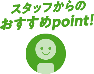 スタッフからのおすすめpoint!