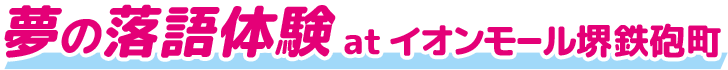 夢の落語体験 at イオンモール堺鉄砲町