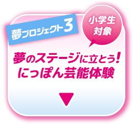 夢プロジェクト3 小学生対象 夢のステージに立とう！ にっぽん芸能体験