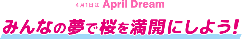 4月1日はApril Dream みんなの夢で桜を満開にしよう！