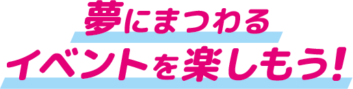 夢にまつわるイベントを楽しもう！