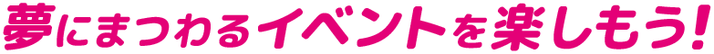 夢にまつわるイベントを楽しもう！