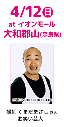 4/12(日) at イオンモール 大和郡山(奈良県) 講師 くまだまさし さん お笑い芸人