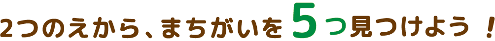 2つのえから、まちがいを5つ見つけよう!