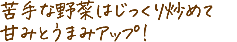 苦手な野菜はじっくり炒めて甘みとうまみアップ!