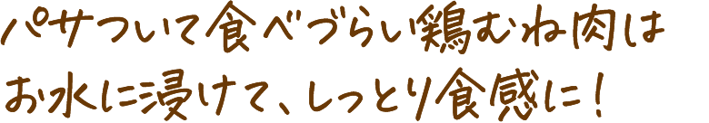 パサついて食べづらい鶏むね肉はお水に浸けて、しっとり食感に!