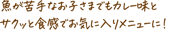 魚が苦手なお子さまでもカレー味とサクッと食感でお気に入りメニューに!