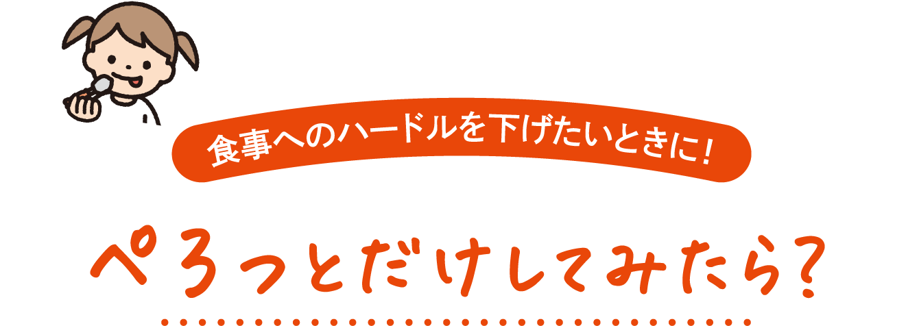 食事へのハードルを下げたいときに! ぺろっとだけしてみたら?