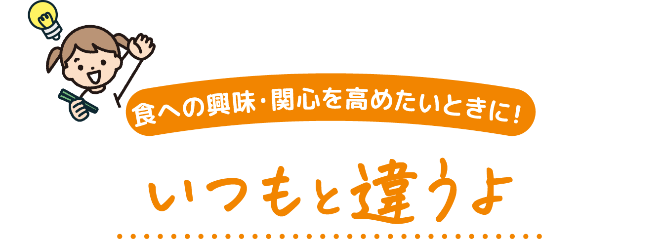 食への興味・関心を高めたいときに! いつもと違うよ