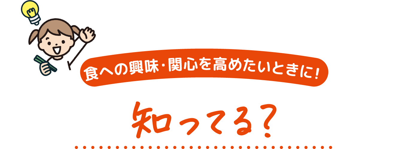 食への興味・関心を高めたいときに! 知ってる?