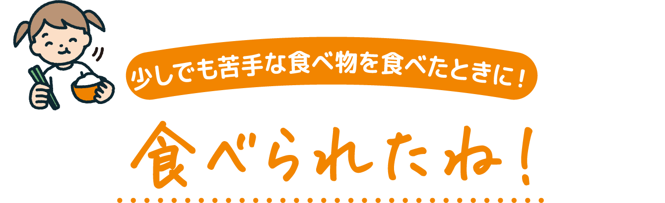少しでも苦手な食べ物を食べたときに! 食べられたね!