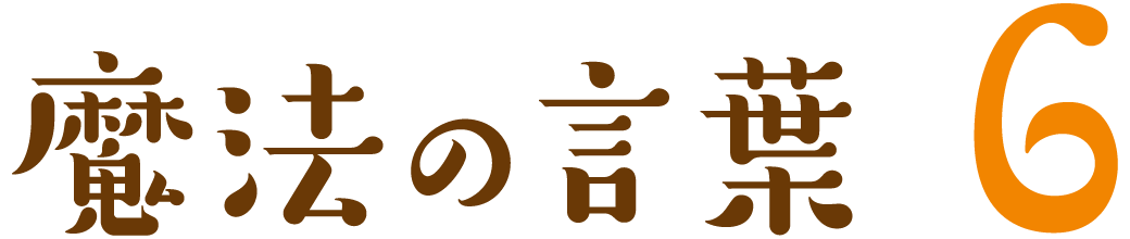 魔法の言葉 6