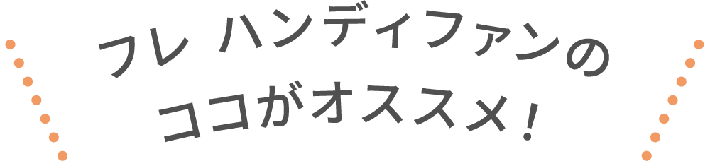 フレ ハンディファンのココがオススメ！