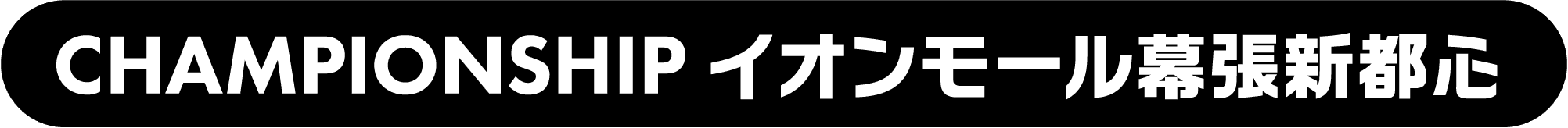 CHAMPIONSHIP イオンモール幕張新都心