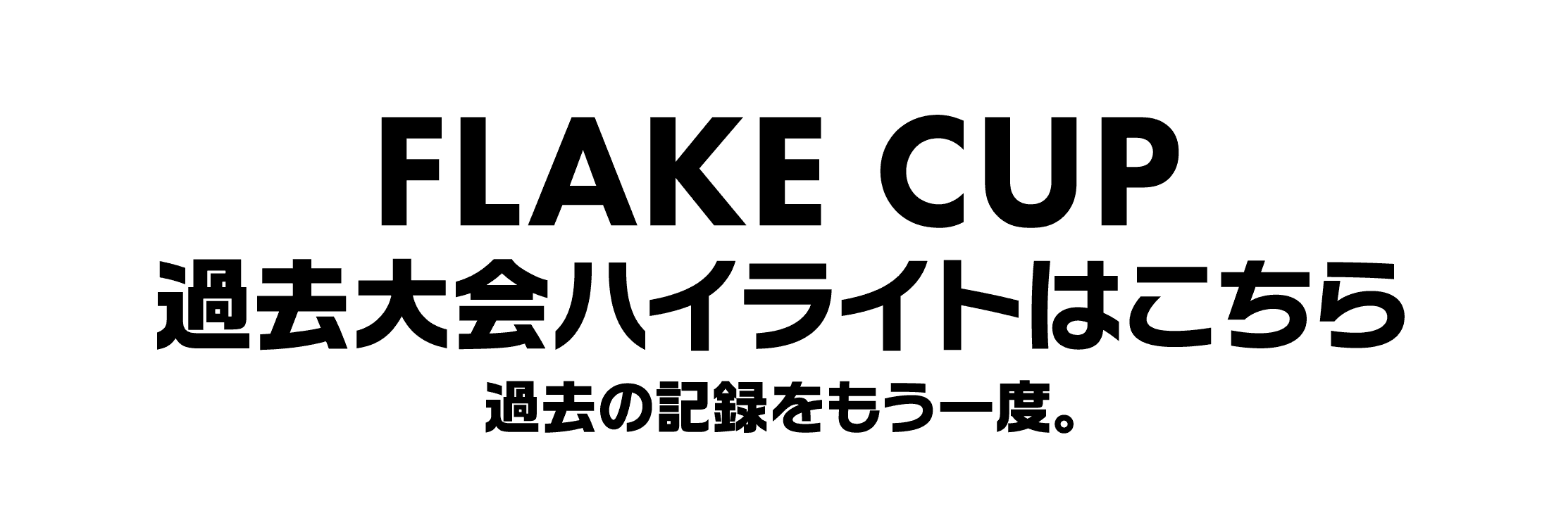 FLAKE CUP 過去大会ハイライトはこちら 過去の記録をもう一度。