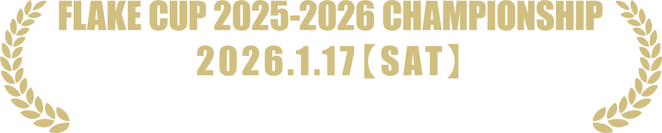 FLAKE CUP 2025-2026 CHAMPIONSHIP 2026.1.17【SAT】イオンモール幕張新都心