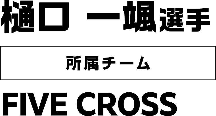 樋口 一颯選手 所属チーム：FIVE CROSS