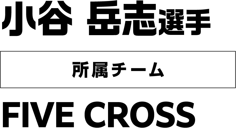 小谷 岳志選手  所属チーム：FIVE CROSS