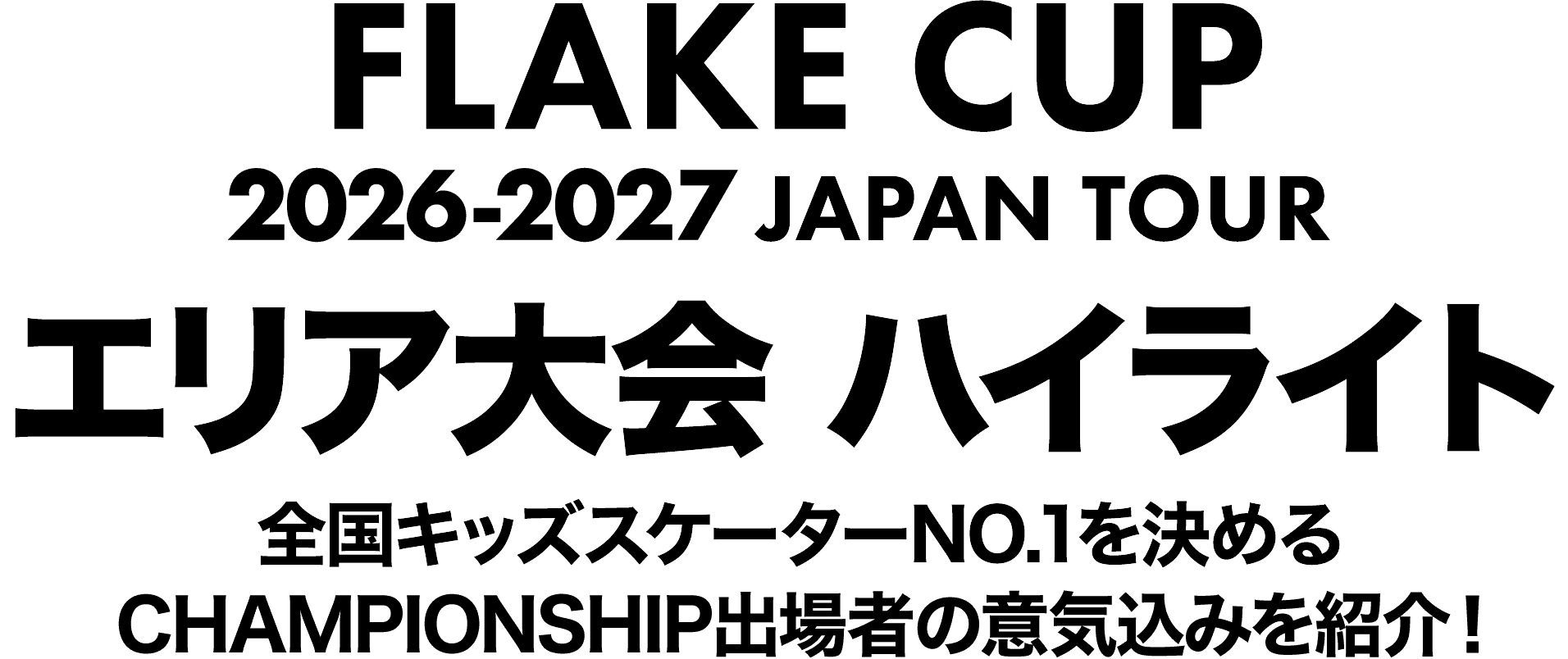 FLAKE CUP 2026-2027 JAPAN TOUR エリア大会 ハイライト 全国キッズスケーターNO.1を決めるCHAMPIONSHIP出場者の意気込みを紹介！
