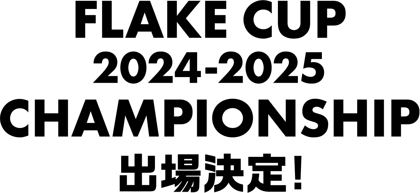 FLAKE CUP 2024-2025 CHAMPIONSHIP 出場決定！