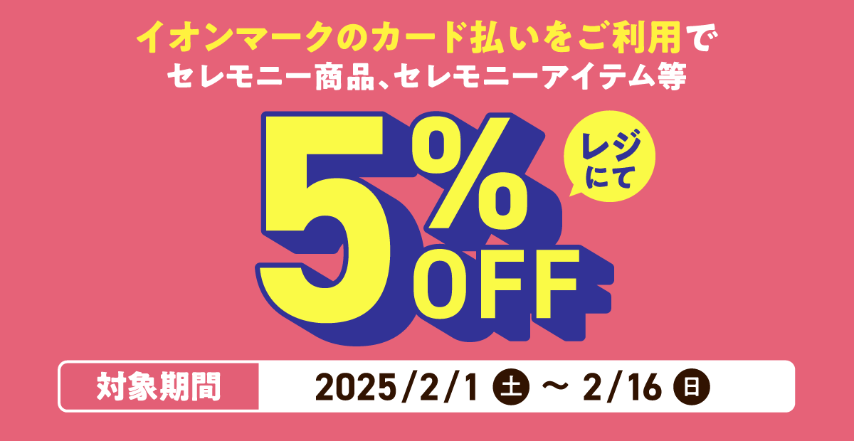 イオンマークのカード払いをご利用でセレモニー商品、セレモニーアイテム等レジにて5%OFF 対象期間：2025/2/1(土)〜2/16(日)