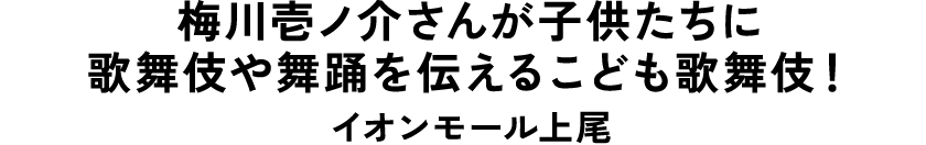梅川壱ノ介さんが子供たちに歌舞伎や舞踊を伝えるこども歌舞伎！ イオンモール上尾