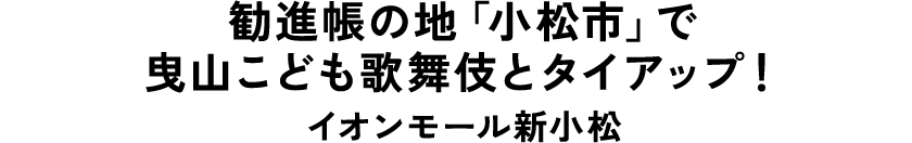 勧進帳の地「小松市」で曳山こども歌舞伎とタイアップ！ イオンモール新小松
