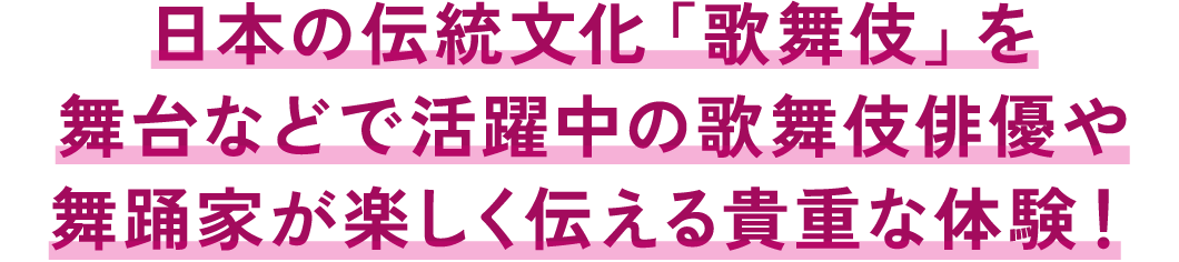 日本の伝統文化「歌舞伎」を舞台などで活躍中の歌舞伎俳優や舞踊家が楽しく伝える貴重な体験！