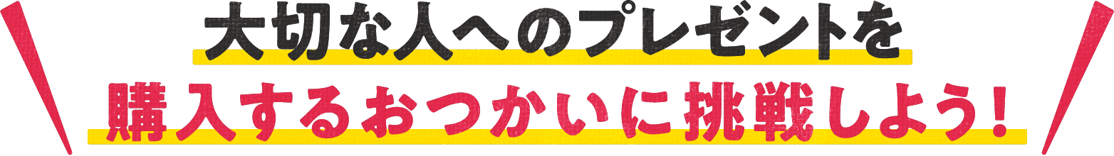 大切な人のプレゼントを購入するおつかいに挑戦しよう！