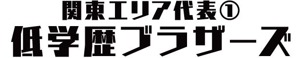 関東エリア代表① 低学歴ブラザーズ