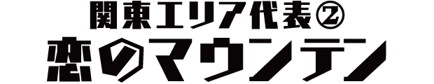 関東エリア代表② 恋のマウンテン