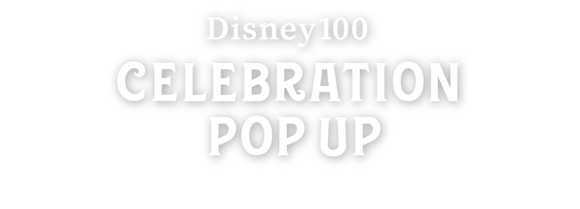 Disney 100 CELEBRATION POP UP ディズニー100のセレブレーションで、思い出に残るショッピング体験を。