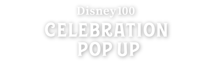 Disney 100 CELEBRATION POP UP ディズニー100のセレブレーションで、思い出に残るショッピング体験を。
