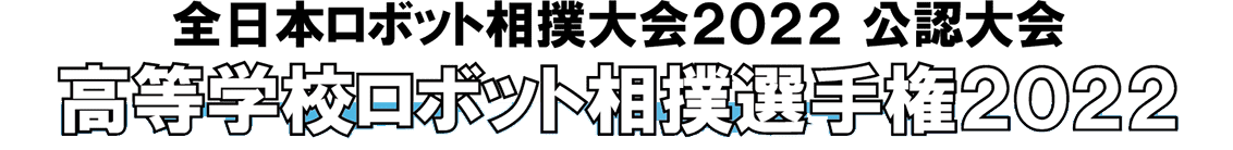 全日本ロボット相撲大会２０２２ 公認大会 高等学校ロボット相撲選手権２０２２ 高校生自作のロボットによる迫力の戦い。頂点を極めるのは誰だ！