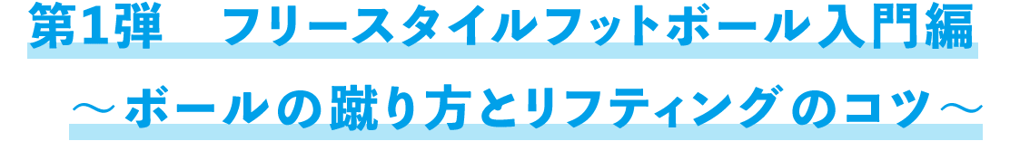 第1弾　フリースタイルフットボール入門編　～ボールの蹴り方とリフティングのコツ～