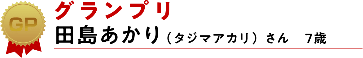 グランプリ 田島あかり（タジマアカリ） さん　7歳