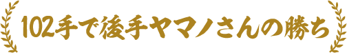 102手で後手ヤマノさんの勝ち