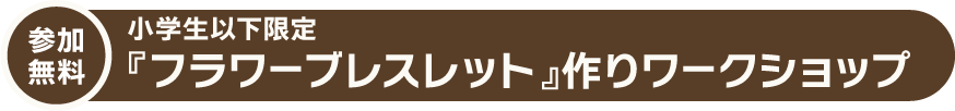 参加無料 小学生以下限定 『フラワーブレスレット』作りワークショップ