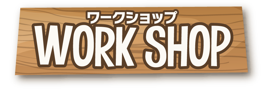 ワークショップ WORK SHOP