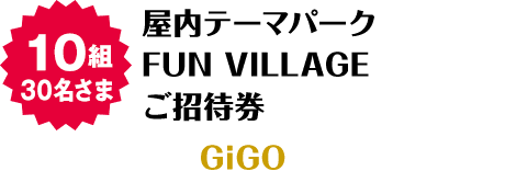 10組30名さま 屋内テーマパークFUN VILLAGEご招待券 GiGO
