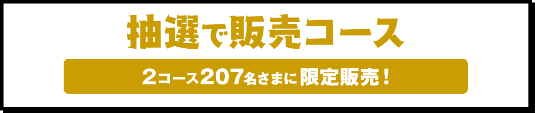 抽選販売コース 2コース207名さまに限定販売！