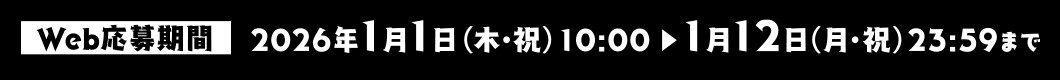 Web応募期間 2026年1月1日(木・祝)10:00〜1月12日(月・祝)23:59まで