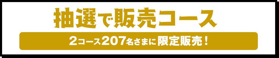 抽選販売コース 2コース207名さまに限定販売！