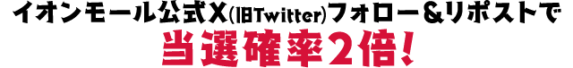 イオンモール公式X(旧Twitter)フォロー＆リポストで当選確率2倍!